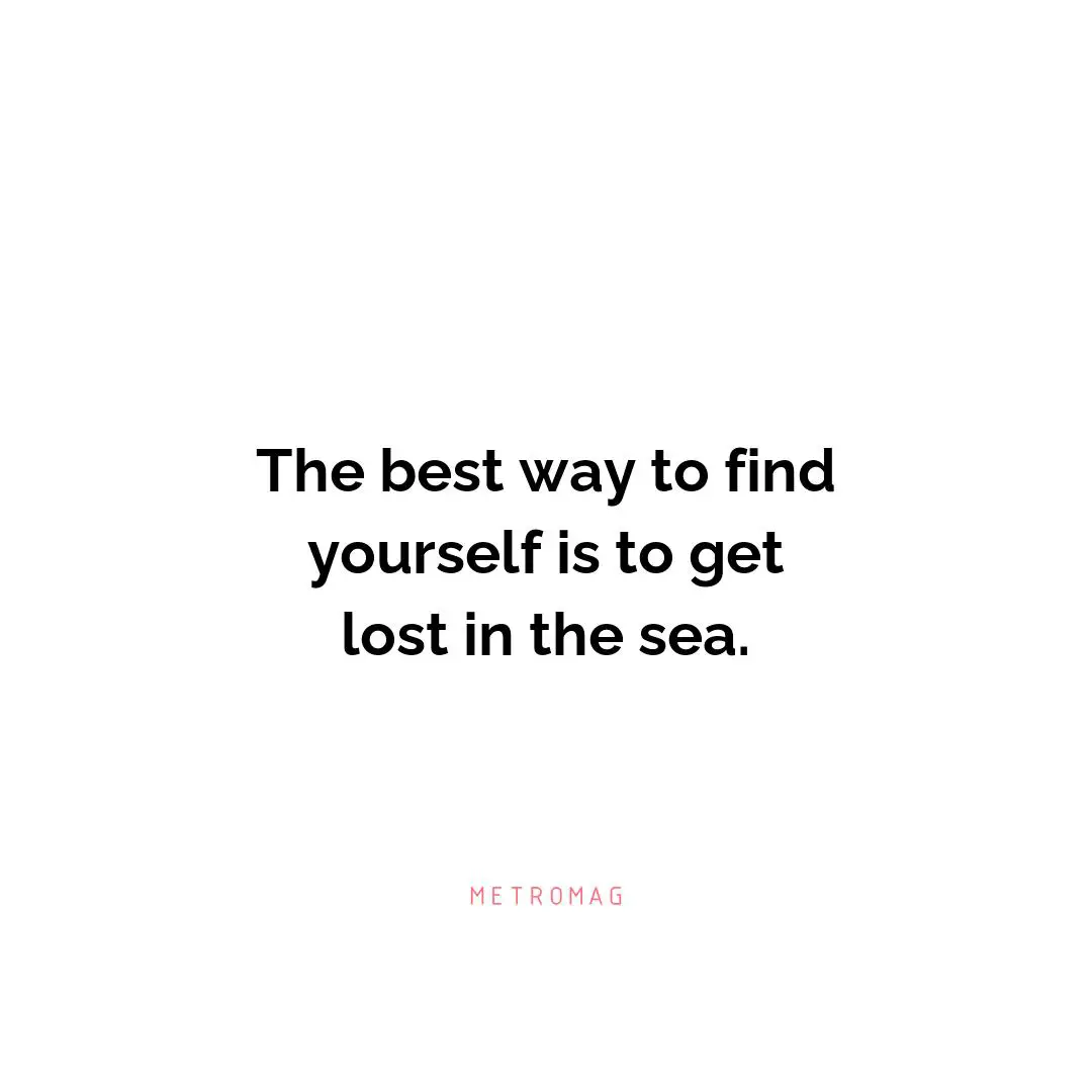 The best way to find yourself is to get lost in the sea.