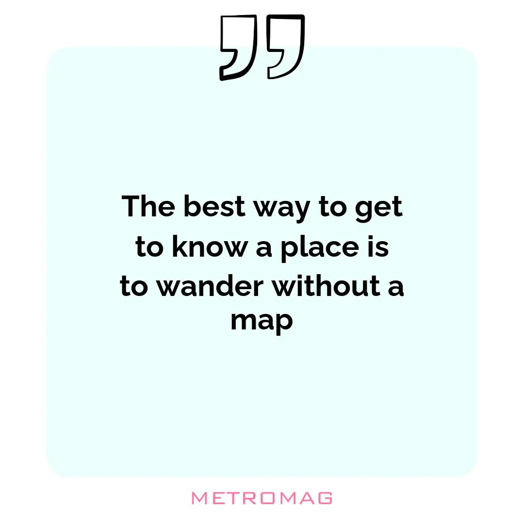 The best way to get to know a place is to wander without a map