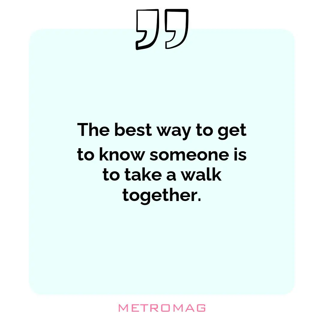 The best way to get to know someone is to take a walk together.