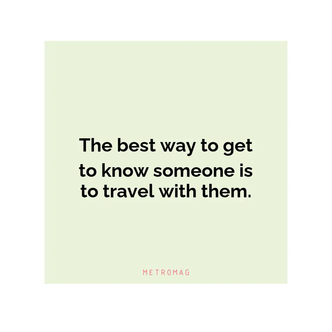 The best way to get to know someone is to travel with them.