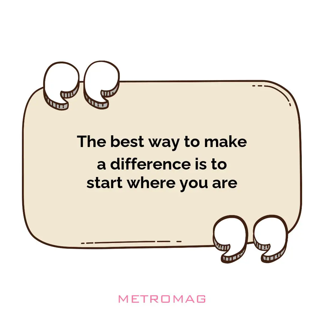 The best way to make a difference is to start where you are