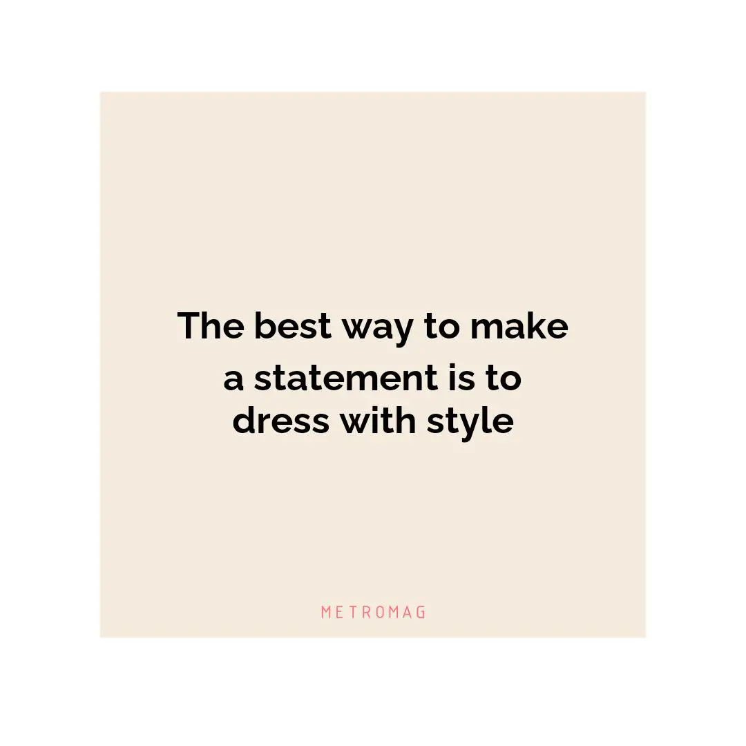 The best way to make a statement is to dress with style