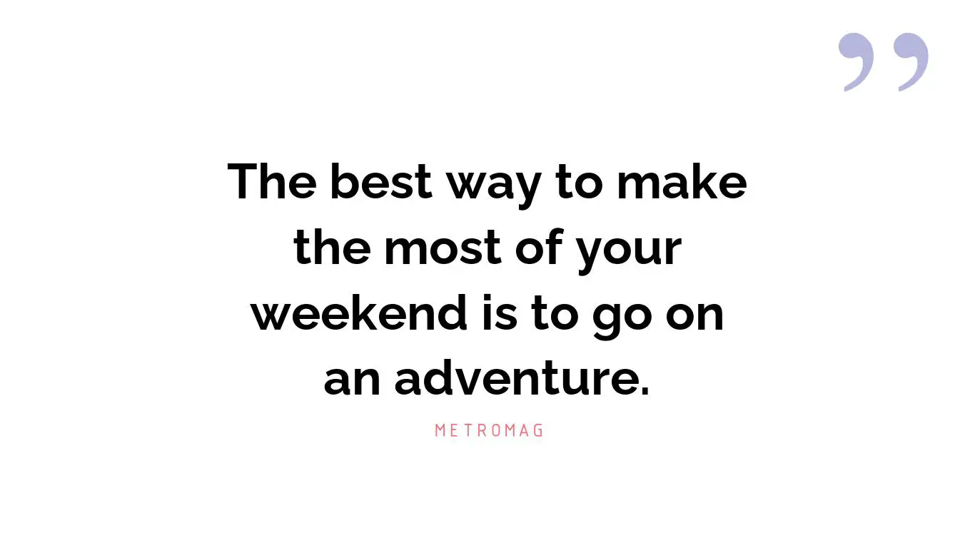The best way to make the most of your weekend is to go on an adventure.