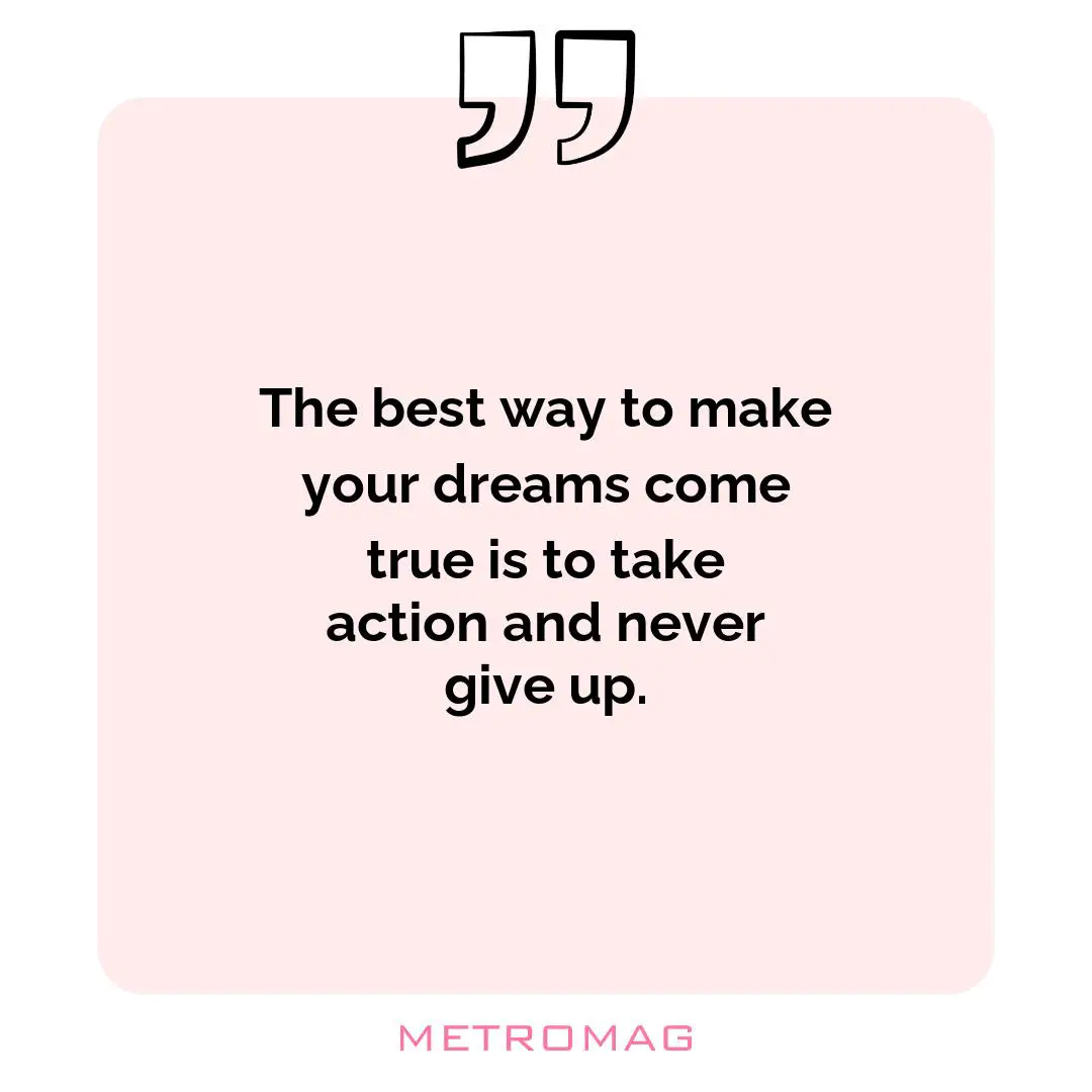 The best way to make your dreams come true is to take action and never give up.