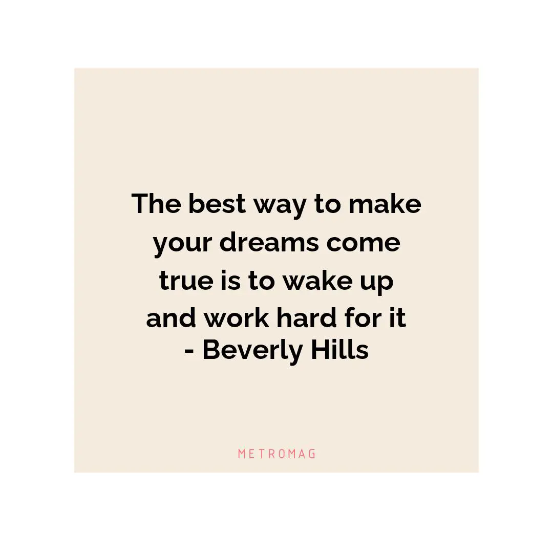 The best way to make your dreams come true is to wake up and work hard for it - Beverly Hills