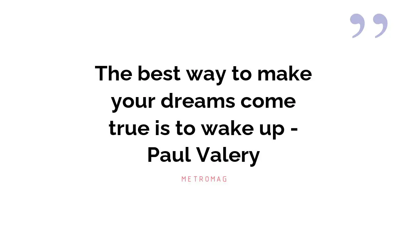 The best way to make your dreams come true is to wake up - Paul Valery