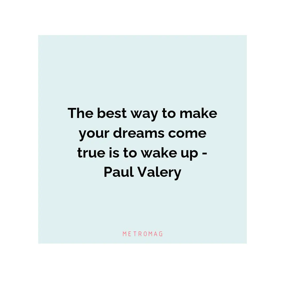 The best way to make your dreams come true is to wake up - Paul Valery