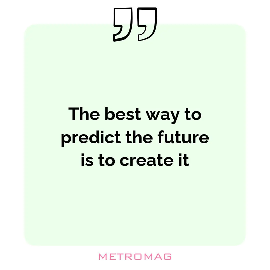 The best way to predict the future is to create it