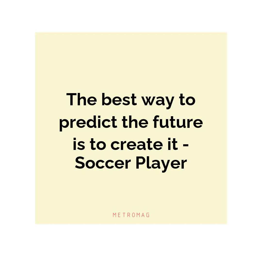 The best way to predict the future is to create it - Soccer Player