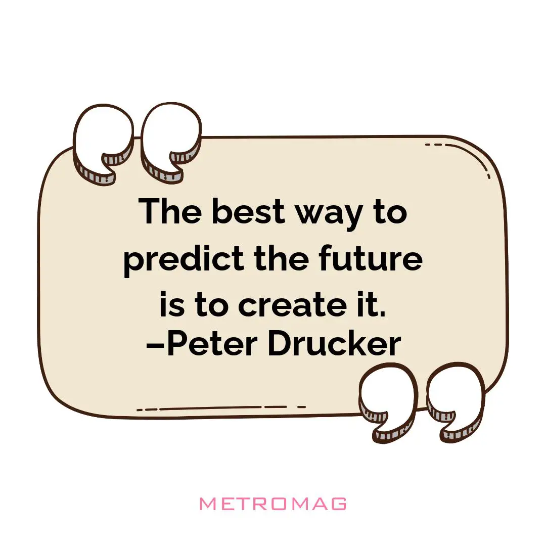 The best way to predict the future is to create it. –Peter Drucker