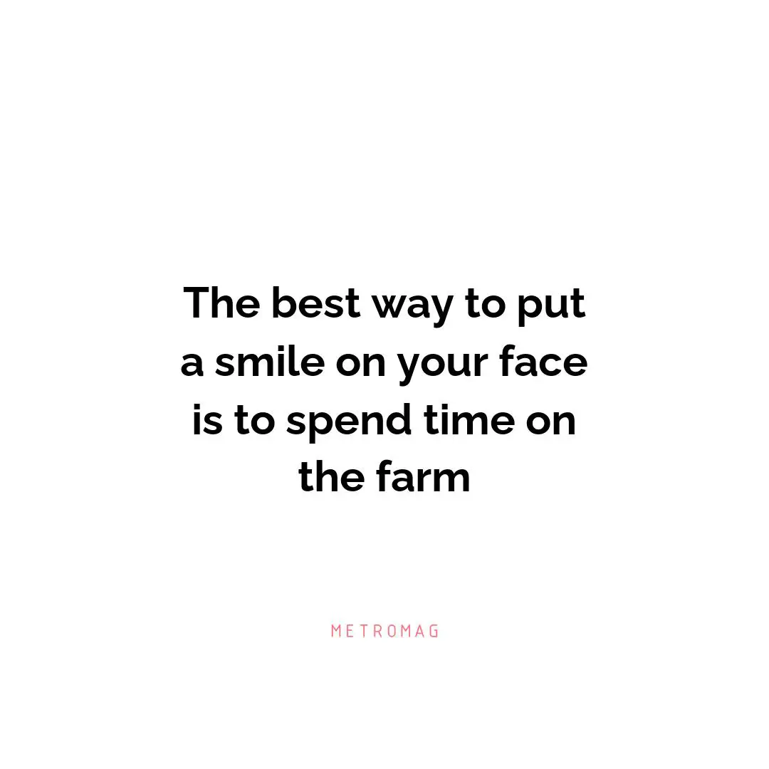 The best way to put a smile on your face is to spend time on the farm
