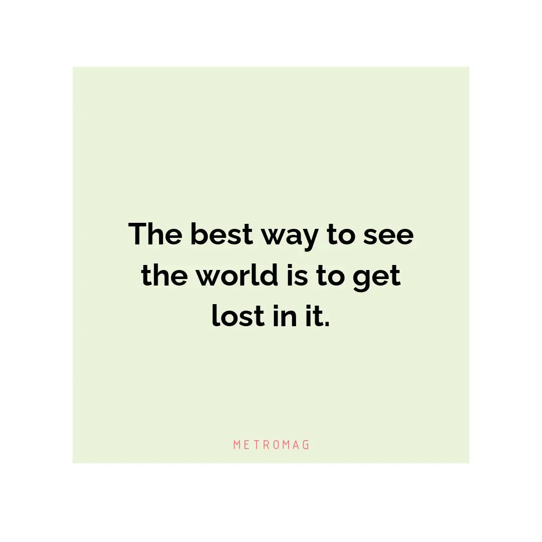 The best way to see the world is to get lost in it.
