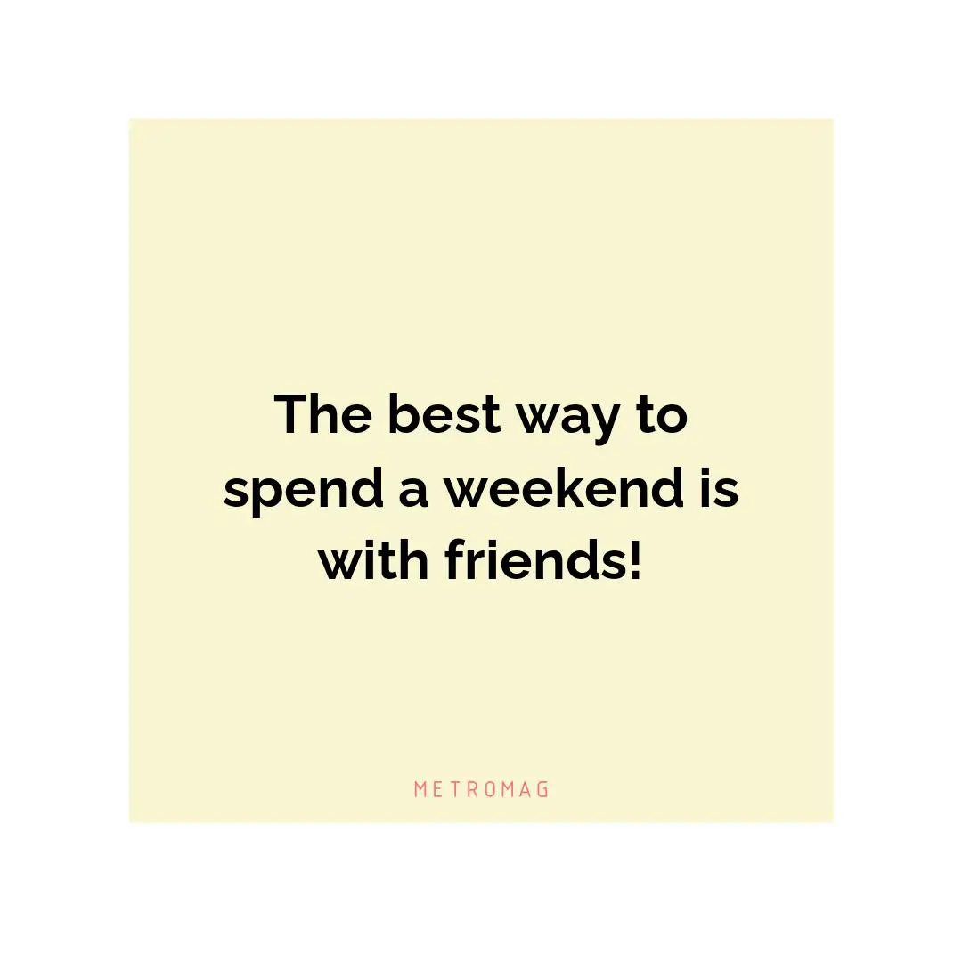 The best way to spend a weekend is with friends!