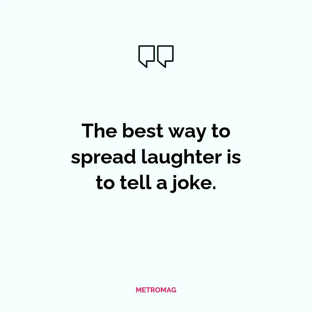 The best way to spread laughter is to tell a joke.