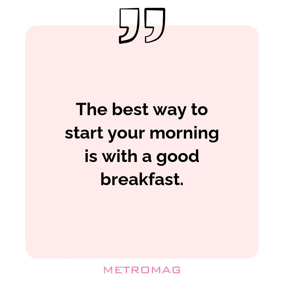 The best way to start your morning is with a good breakfast.