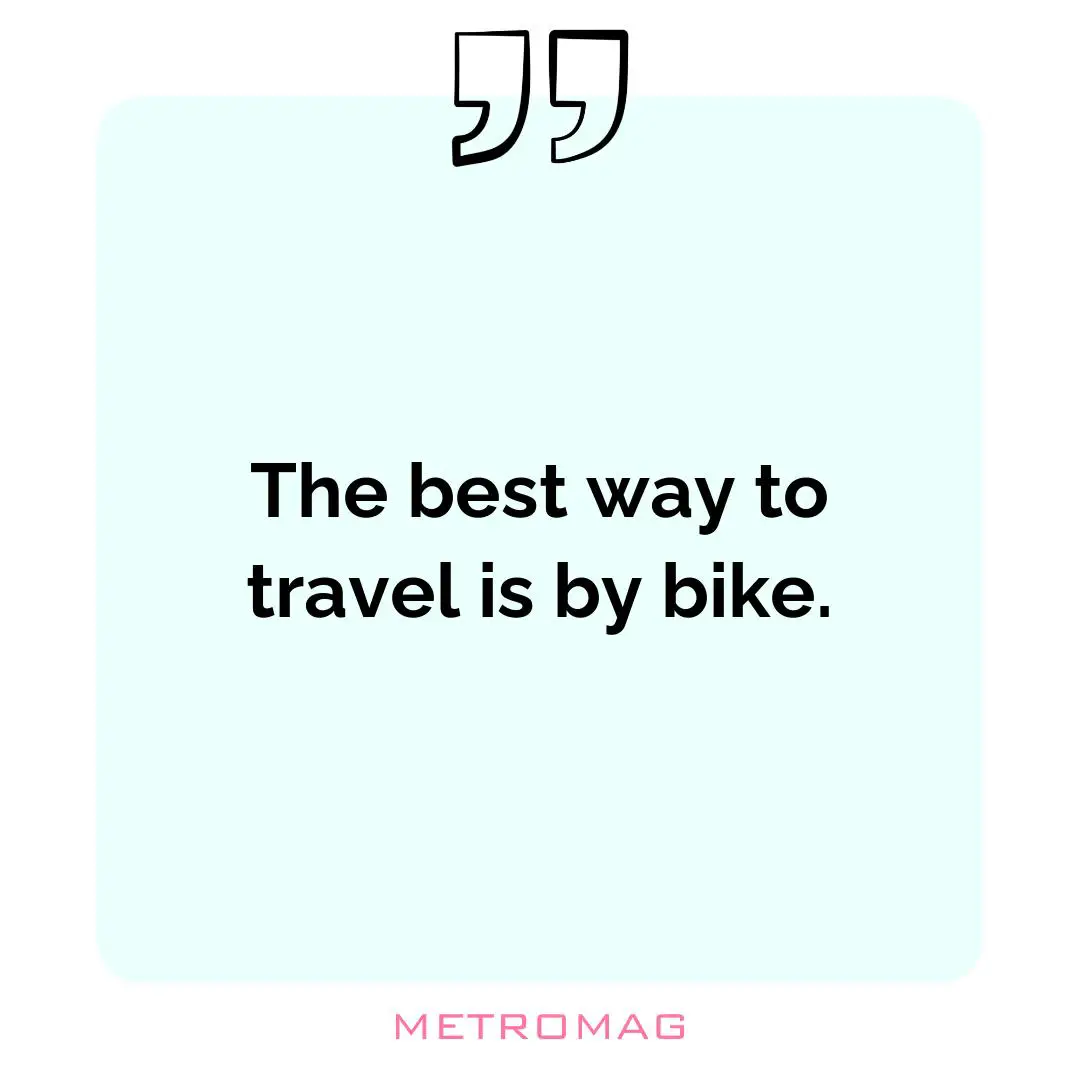 The best way to travel is by bike.