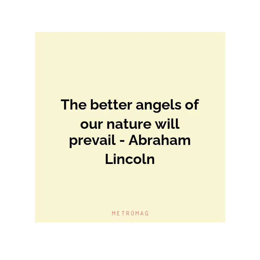 The better angels of our nature will prevail - Abraham Lincoln