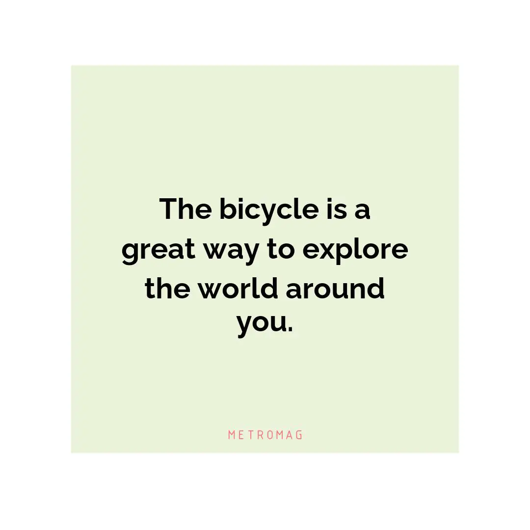 The bicycle is a great way to explore the world around you.