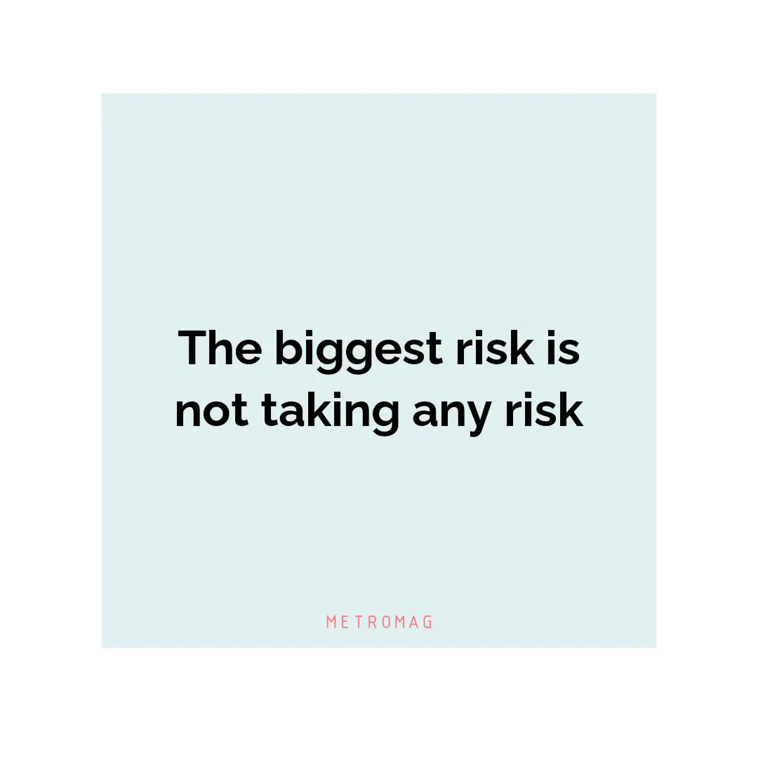 The biggest risk is not taking any risk
