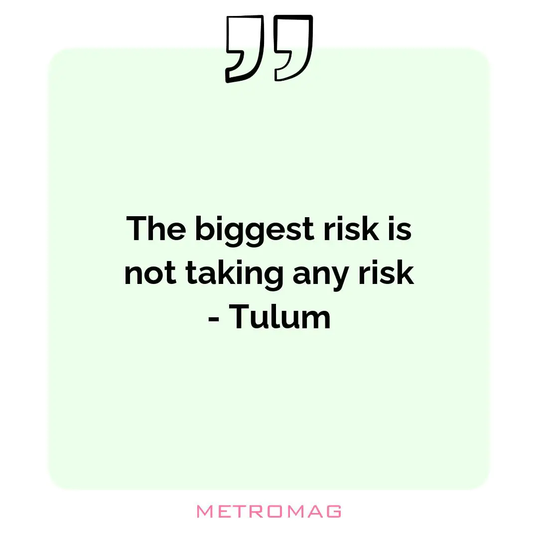 The biggest risk is not taking any risk - Tulum