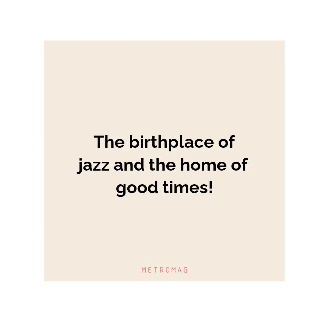 The birthplace of jazz and the home of good times!