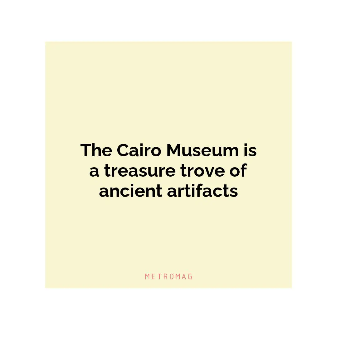The Cairo Museum is a treasure trove of ancient artifacts