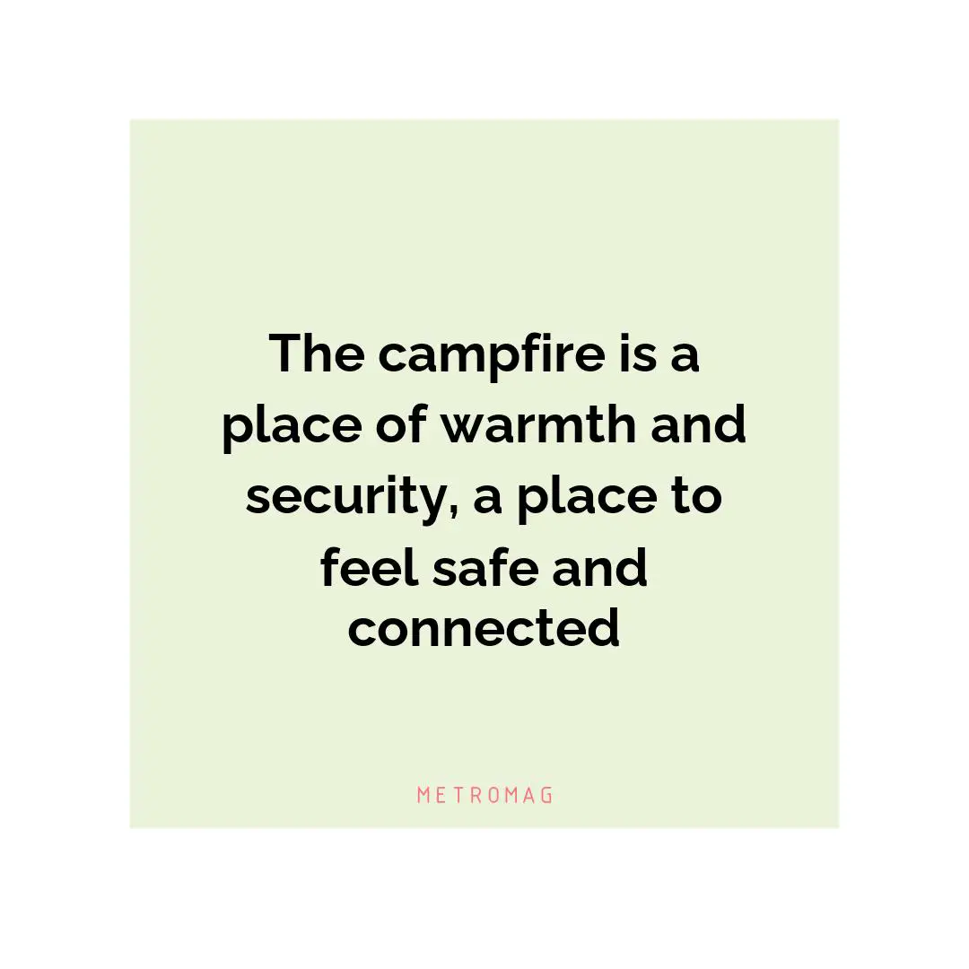 The campfire is a place of warmth and security, a place to feel safe and connected