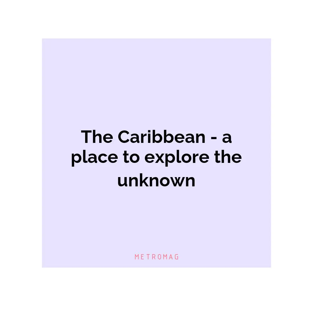The Caribbean - a place to explore the unknown