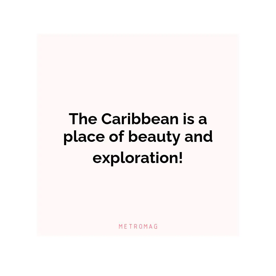 The Caribbean is a place of beauty and exploration!