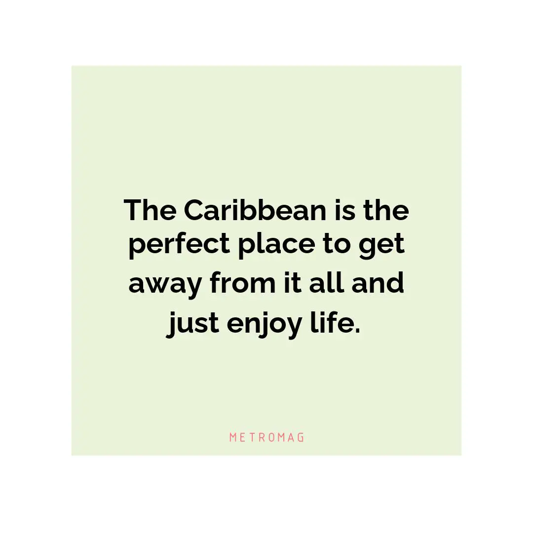 The Caribbean is the perfect place to get away from it all and just enjoy life.