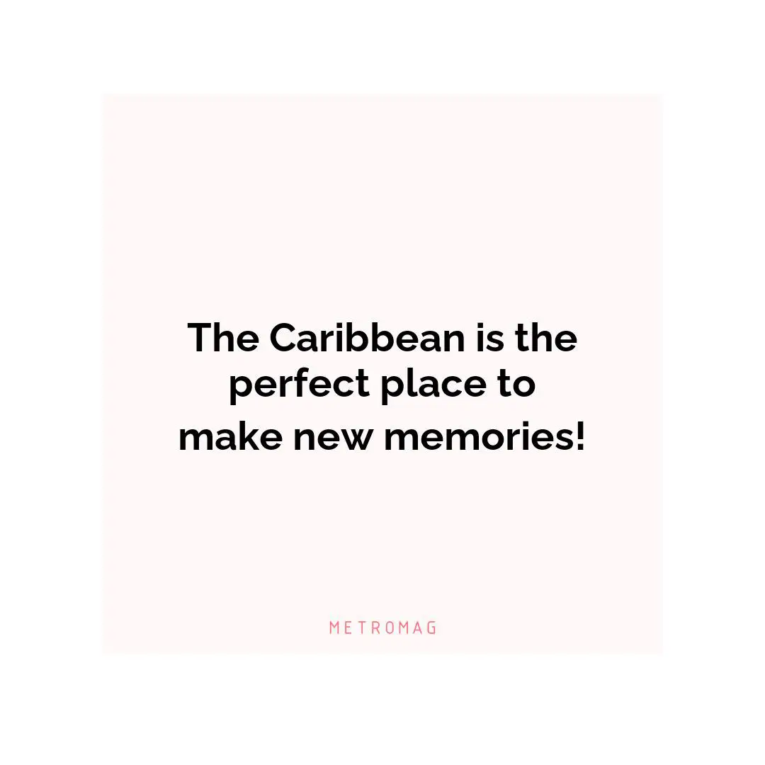 The Caribbean is the perfect place to make new memories!