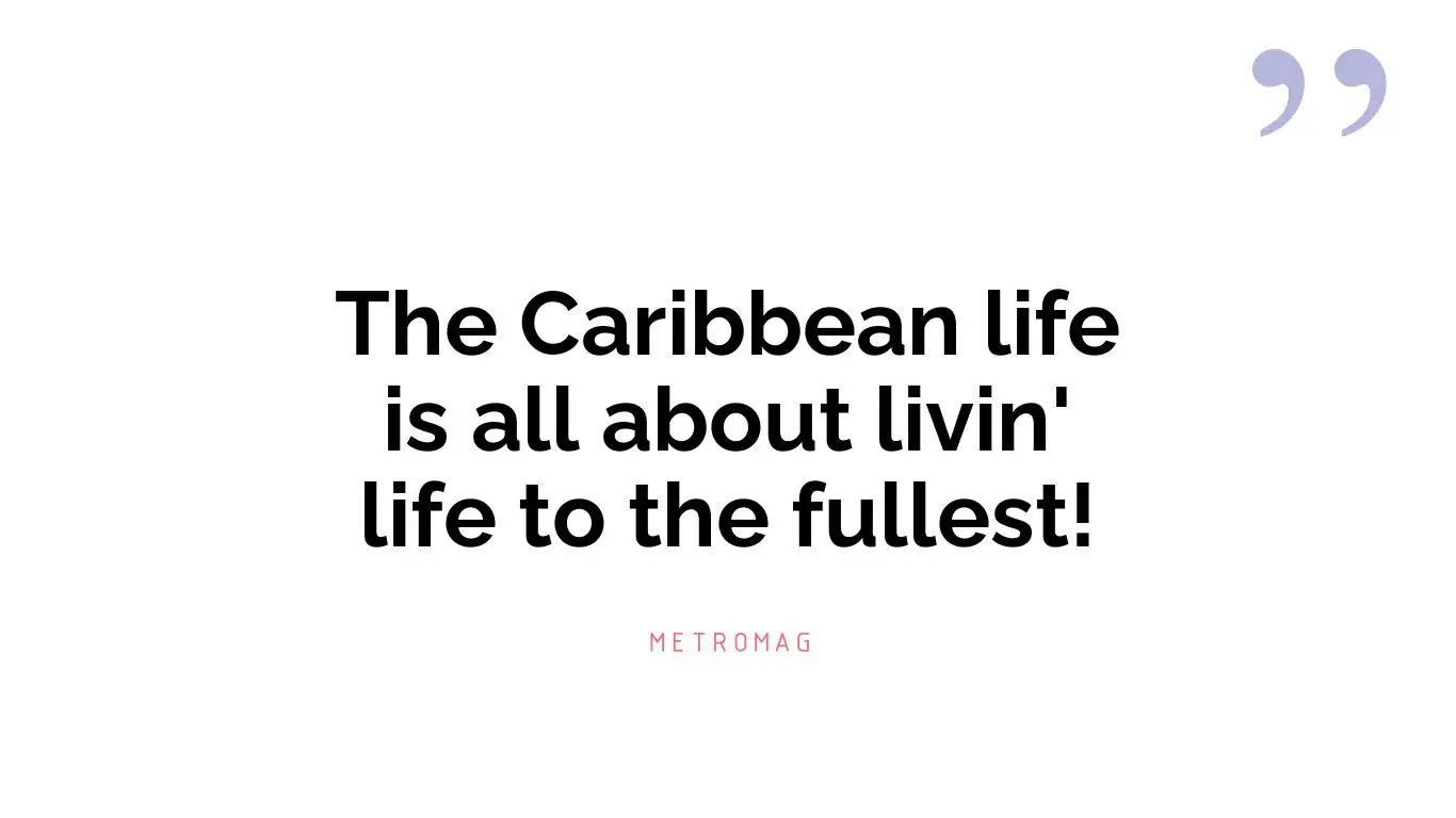 The Caribbean life is all about livin' life to the fullest!