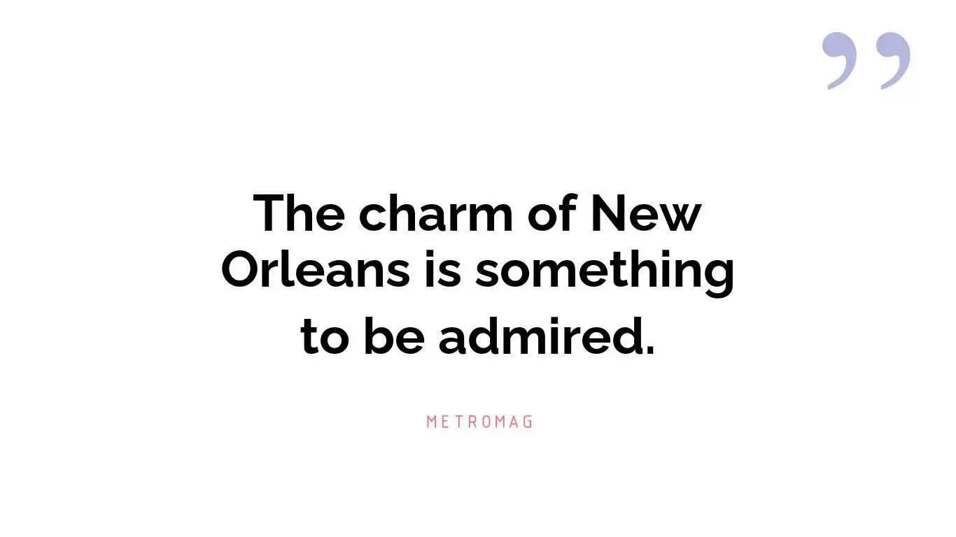 The charm of New Orleans is something to be admired.