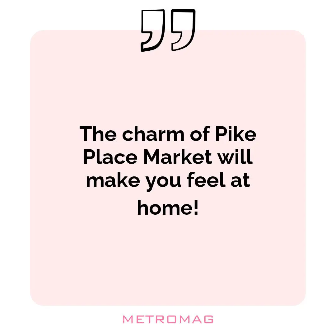 The charm of Pike Place Market will make you feel at home!