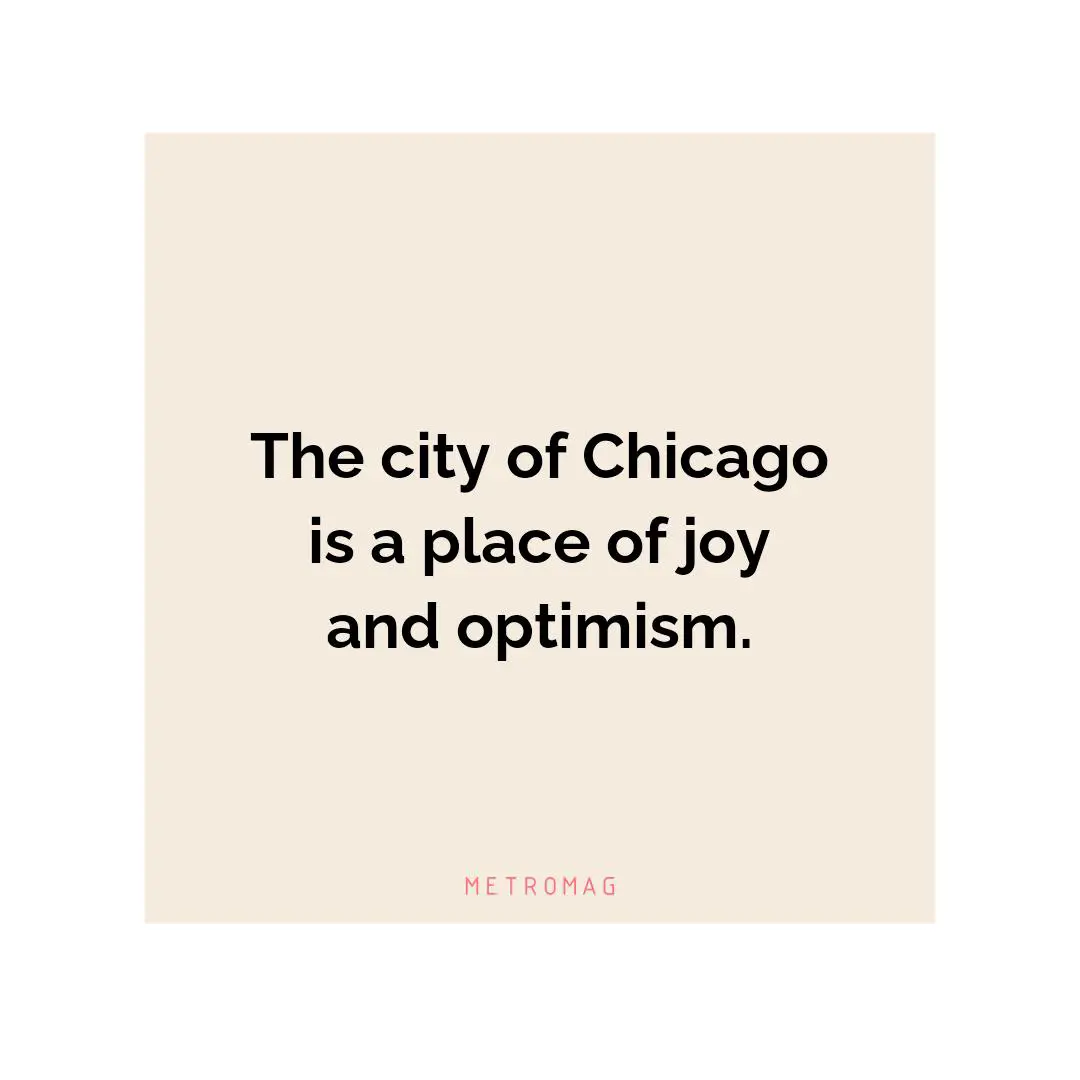 The city of Chicago is a place of joy and optimism.