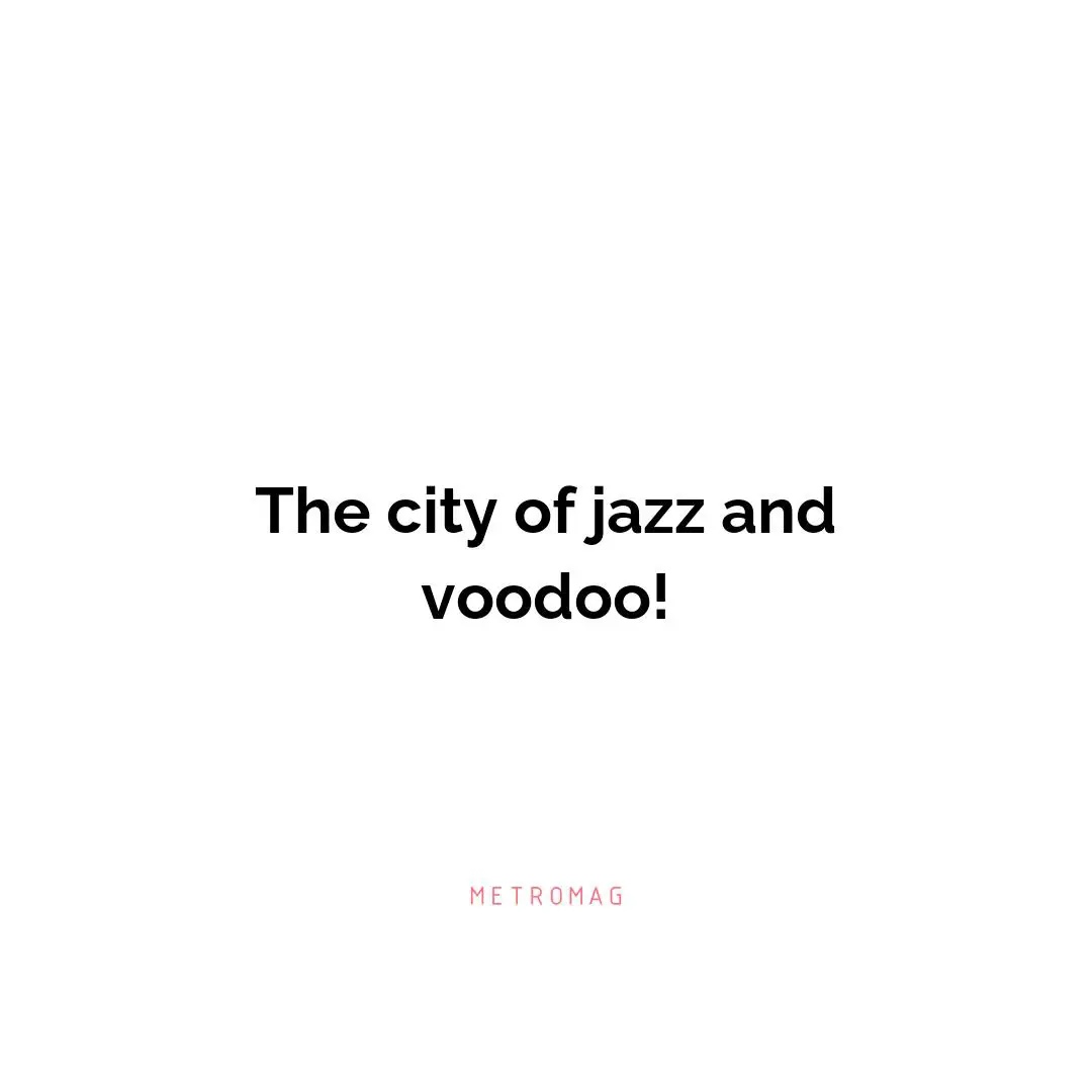 The city of jazz and voodoo!