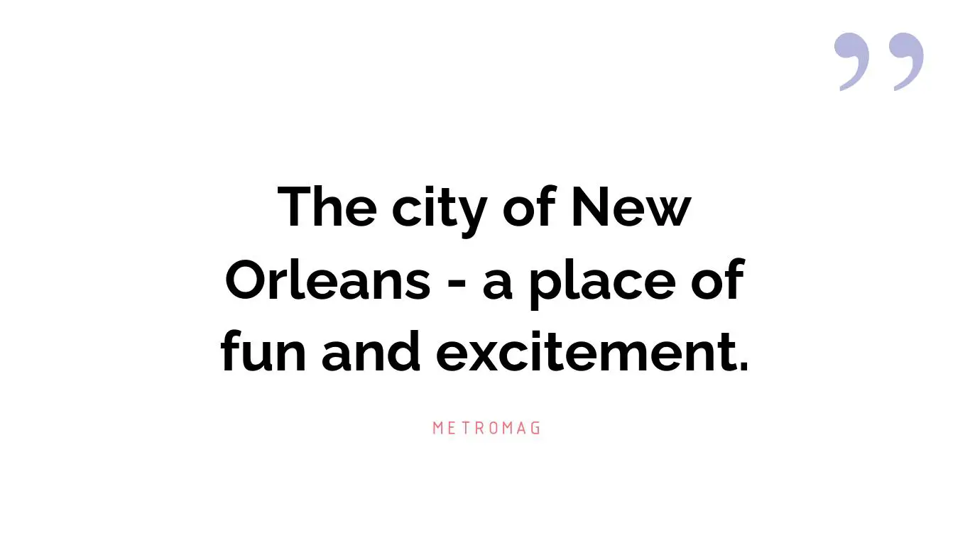 The city of New Orleans - a place of fun and excitement.