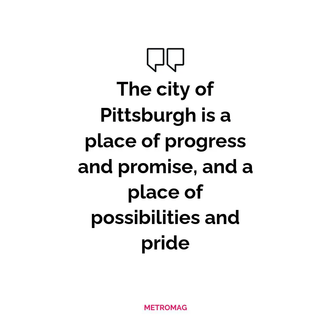 The city of Pittsburgh is a place of progress and promise, and a place of possibilities and pride