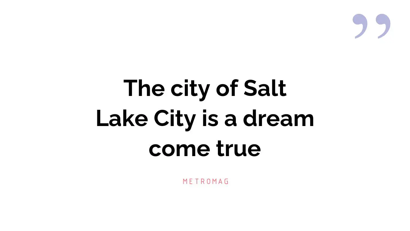 The city of Salt Lake City is a dream come true