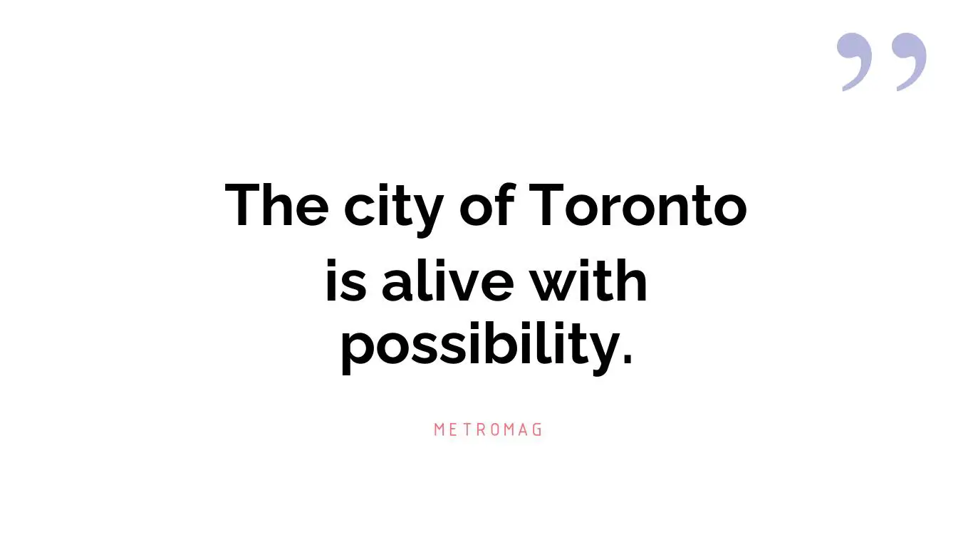 The city of Toronto is alive with possibility.