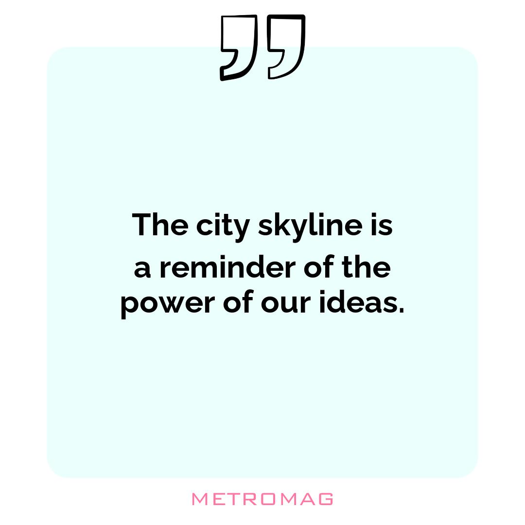 The city skyline is a reminder of the power of our ideas.