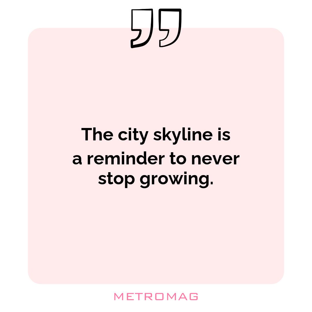 The city skyline is a reminder to never stop growing.