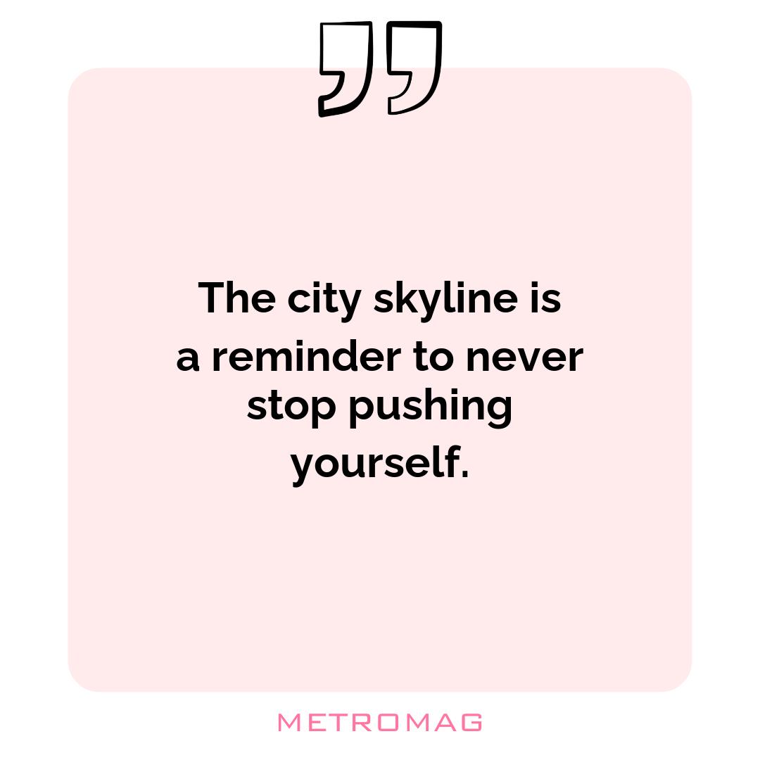 The city skyline is a reminder to never stop pushing yourself.