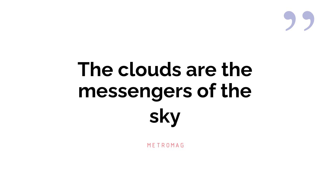 The clouds are the messengers of the sky