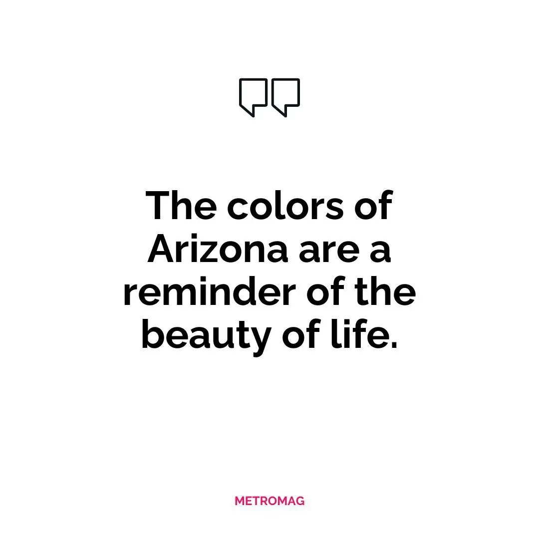 The colors of Arizona are a reminder of the beauty of life.