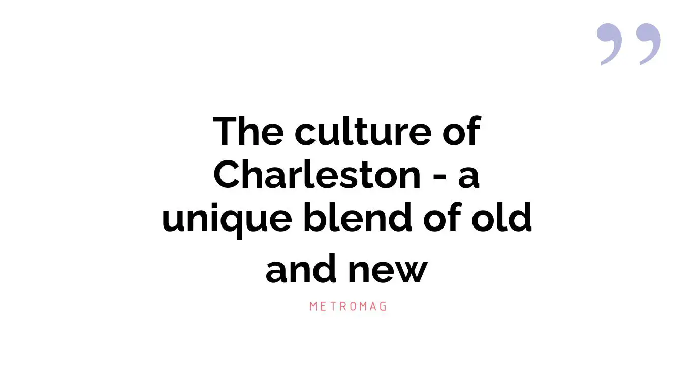 The culture of Charleston - a unique blend of old and new