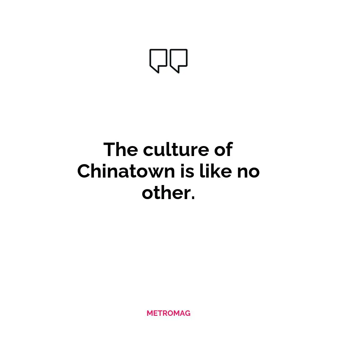 The culture of Chinatown is like no other.