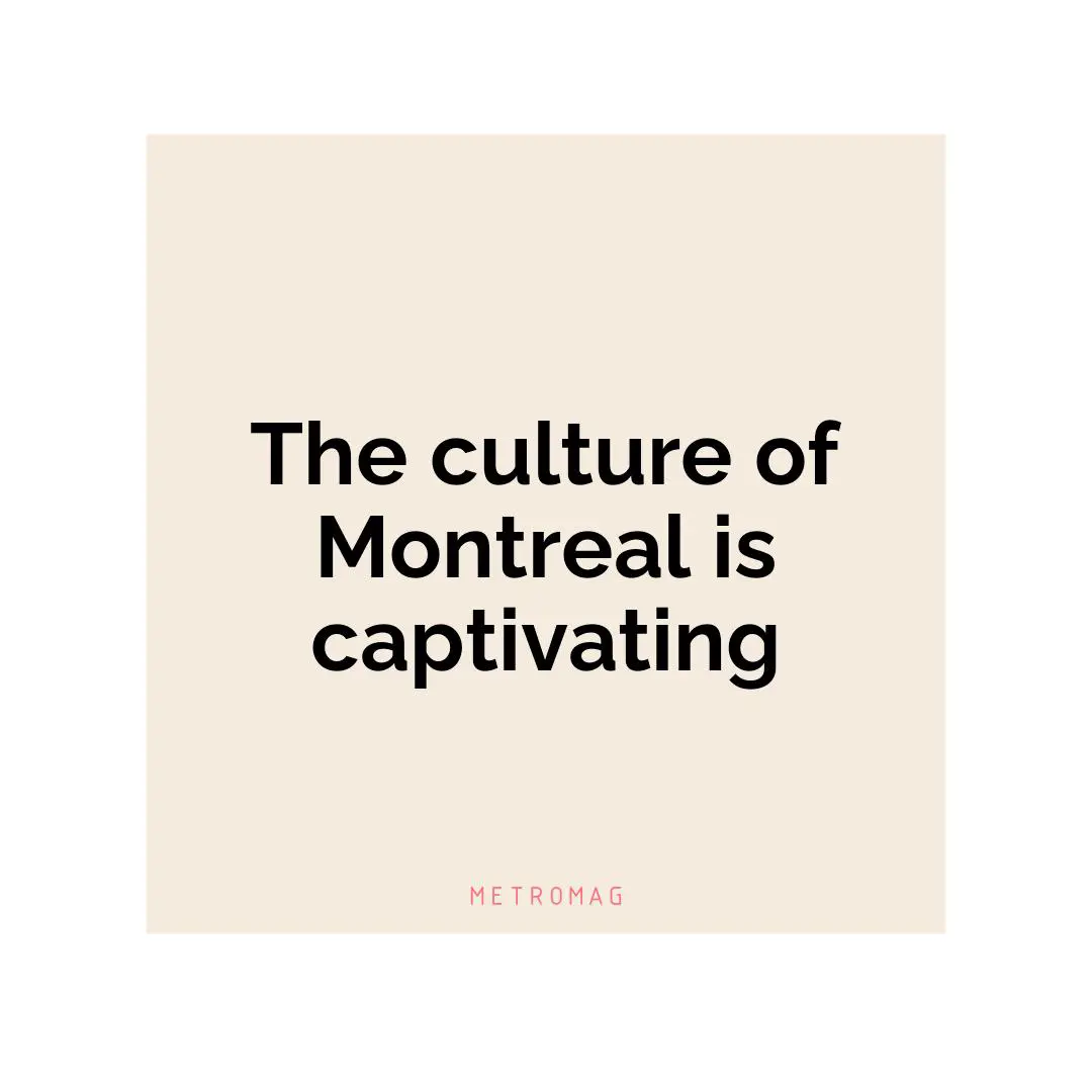 The culture of Montreal is captivating