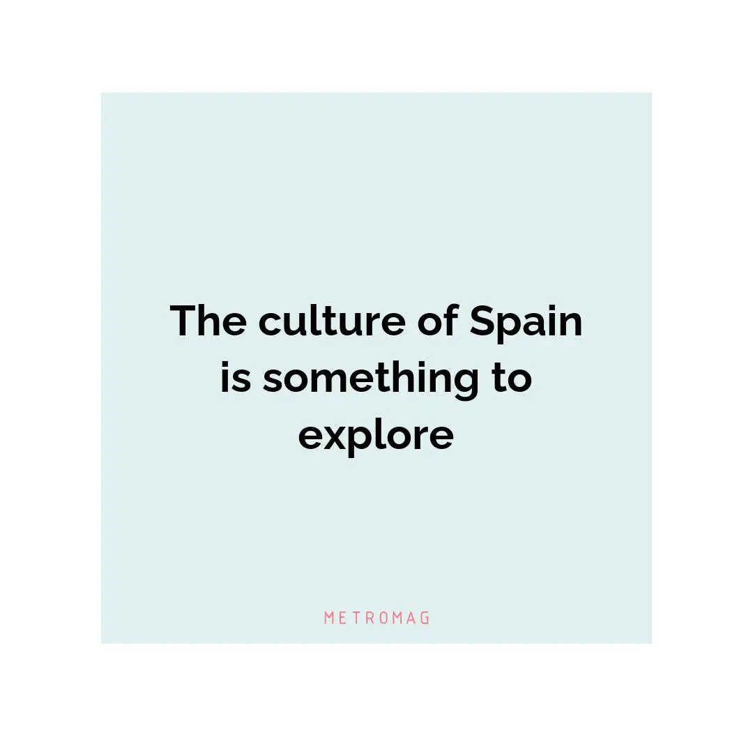 The culture of Spain is something to explore