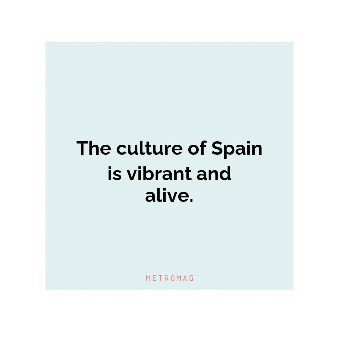 The culture of Spain is vibrant and alive.